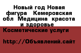 Новый год,Новая фигура - Кемеровская обл. Медицина, красота и здоровье » Косметические услуги   